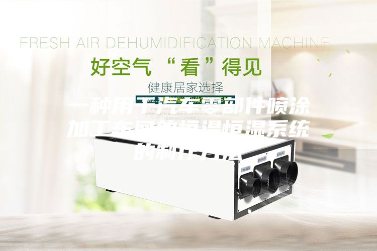 一种用于汽车零部件喷涂加工车间的恒温恒湿系统的制作方法