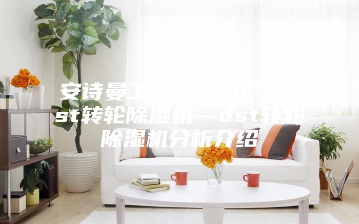 安诗曼工业除湿机厂家dst转轮除湿机—dst转轮除湿机分析介绍