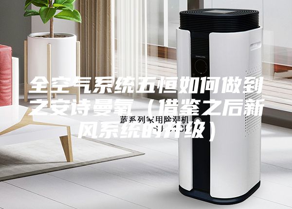 全空气系统五恒如何做到之安诗曼氧（借鉴之后新风系统的升级）