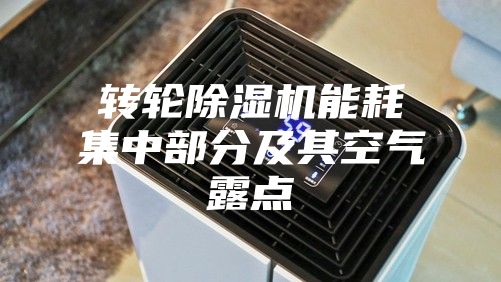 转轮除湿机能耗集中部分及其空气露点