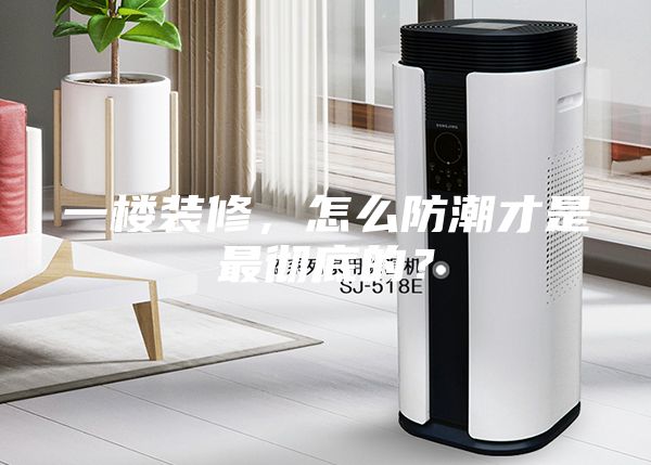 一楼装修，怎么防潮才是最彻底的？