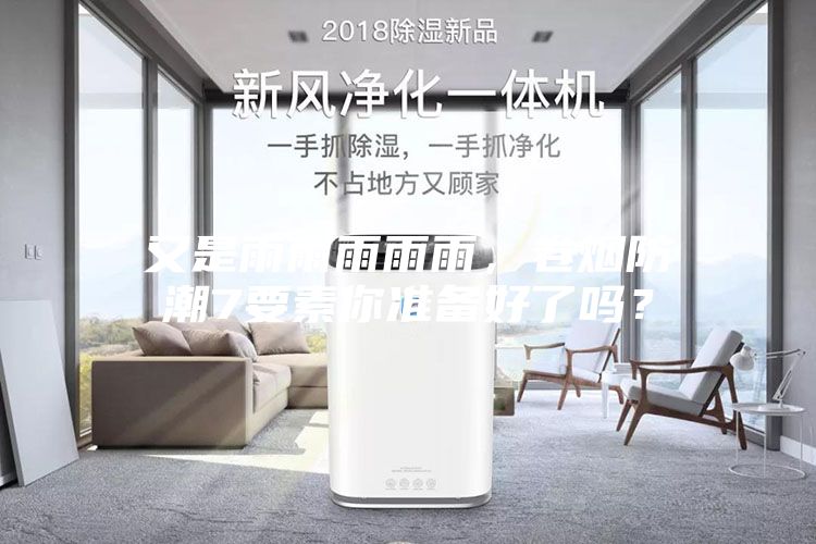又是雨雨雨雨雨，卷烟防潮7要素你准备好了吗？