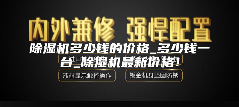 除湿机多少钱的价格_多少钱一台_除湿机最新价格！