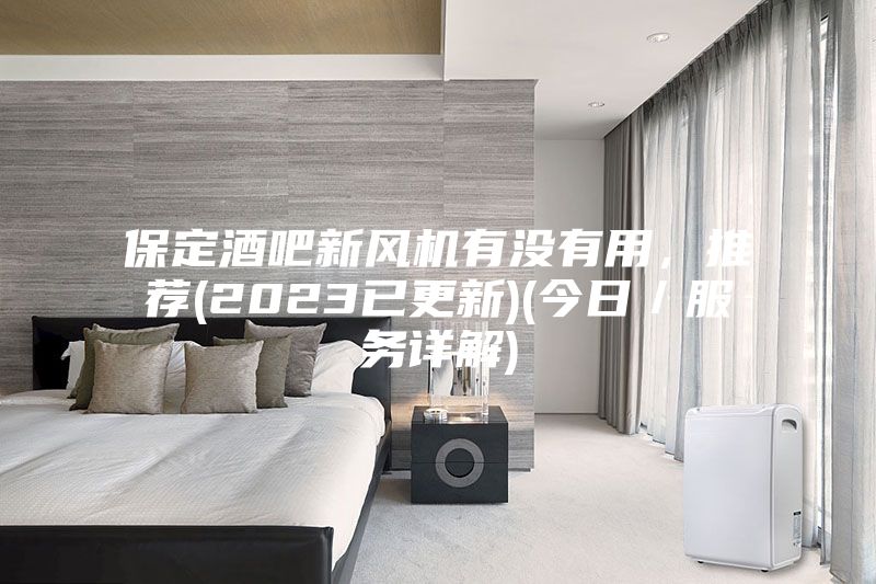 保定酒吧新风机有没有用，推荐(2023已更新)(今日／服务详解)