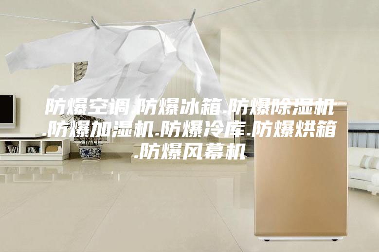 防爆空调.防爆冰箱.防爆除湿机.防爆加湿机.防爆冷库.防爆烘箱.防爆风幕机