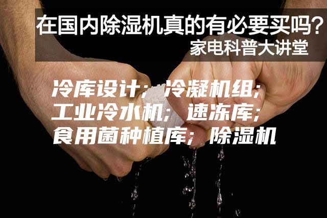 冷库设计; 冷凝机组; 工业冷水机; 速冻库; 食用菌种植库; 除湿机