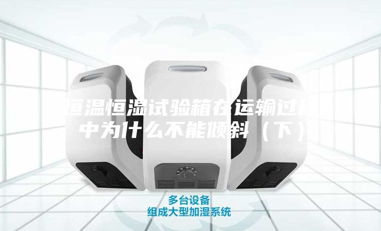 恒温恒湿试验箱在运输过程中为什么不能倾斜（下）