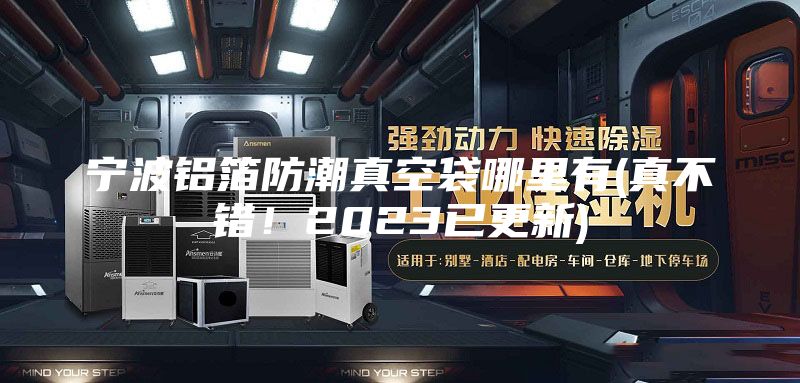 宁波铝箔防潮真空袋哪里有(真不错！2023已更新)