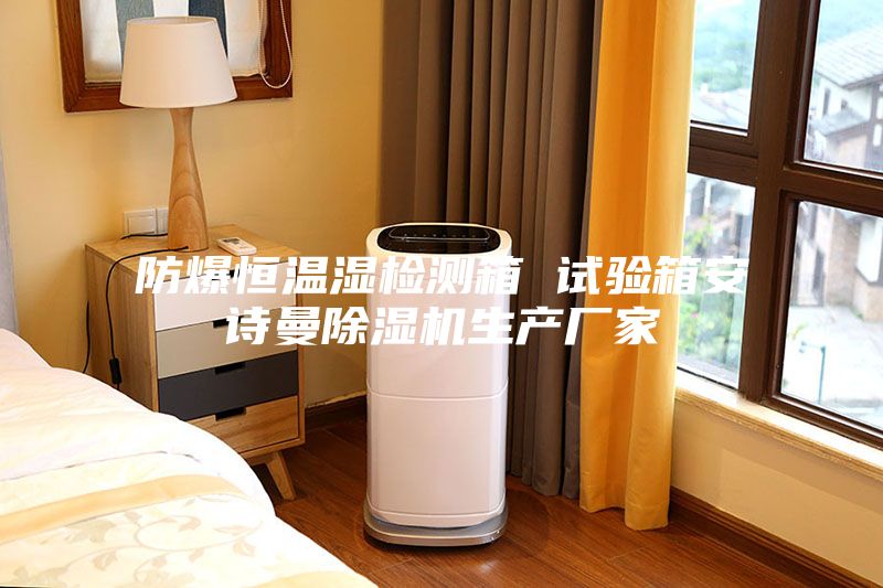 防爆恒温湿检测箱 试验箱安诗曼除湿机生产厂家