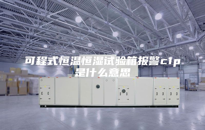 可程式恒温恒湿试验箱报警c1p是什么意思