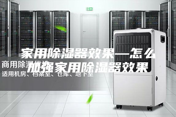 家用除湿器效果—怎么加强家用除湿器效果