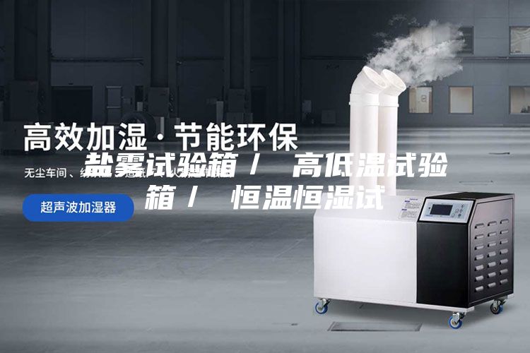 盐雾试验箱／ 高低温试验箱／ 恒温恒湿试