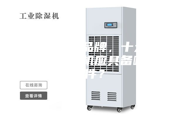 除湿机十大品牌，十大品牌工业除湿机应具备哪些条件？
