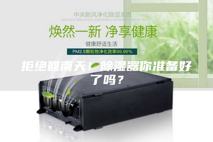 拒绝回南天！除湿器你准备好了吗？