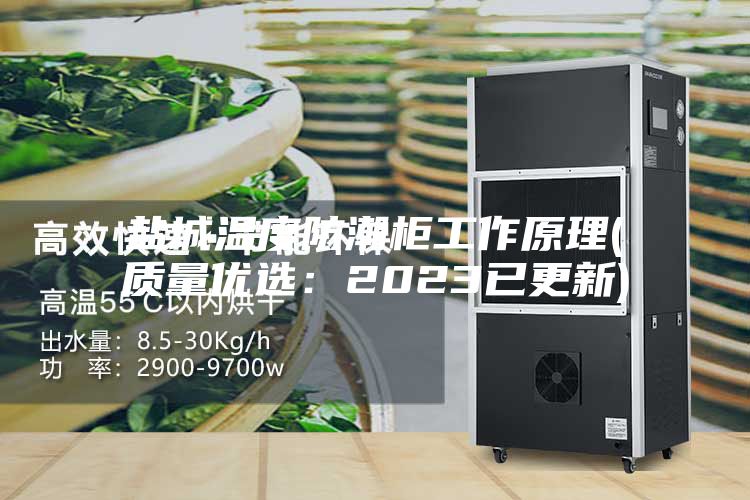 盐城温度防潮柜工作原理(质量优选：2023已更新)