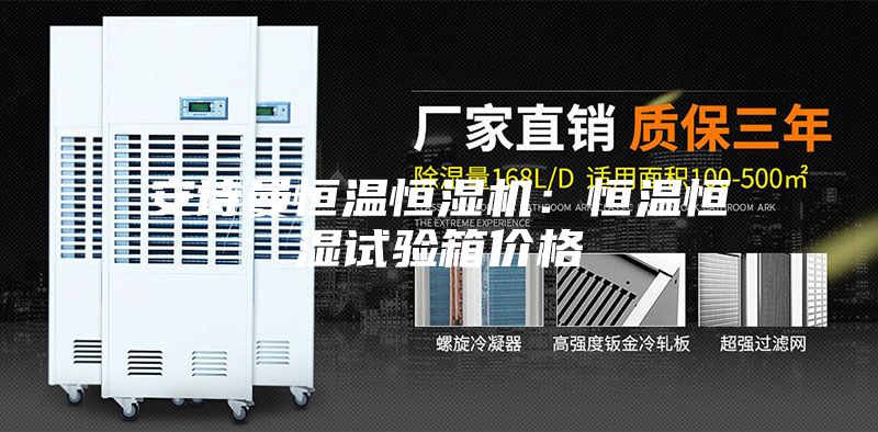 安诗曼恒温恒湿机：恒温恒湿试验箱价格