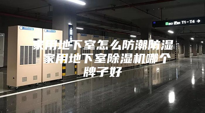 家用地下室怎么防潮防湿 家用地下室除湿机哪个牌子好