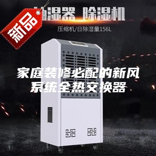 家庭装修必配的新风系统全热交换器