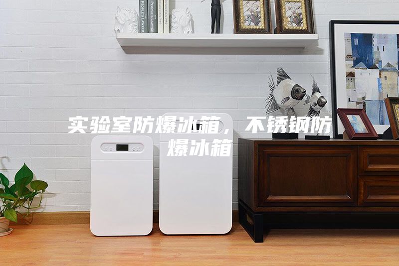 实验室防爆冰箱，不锈钢防爆冰箱