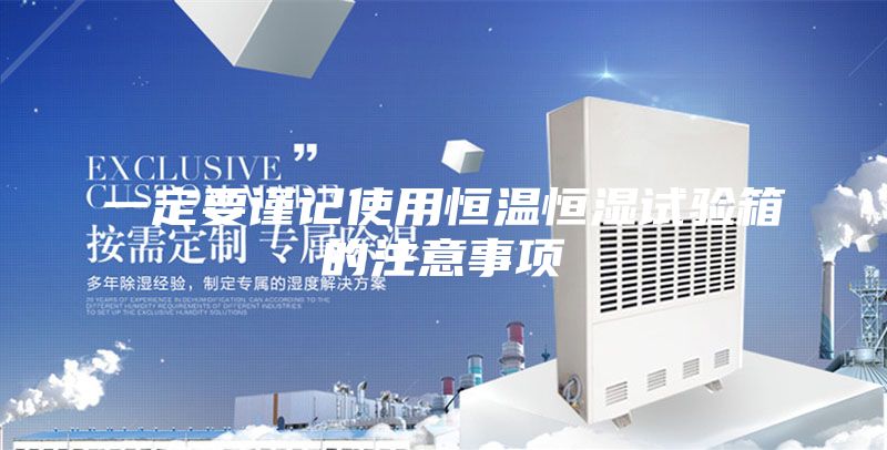 一定要谨记使用恒温恒湿试验箱的注意事项