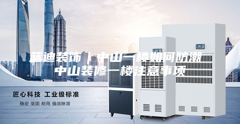 蓝迪装饰｜中山一楼如何防潮 中山装修一楼注意事项