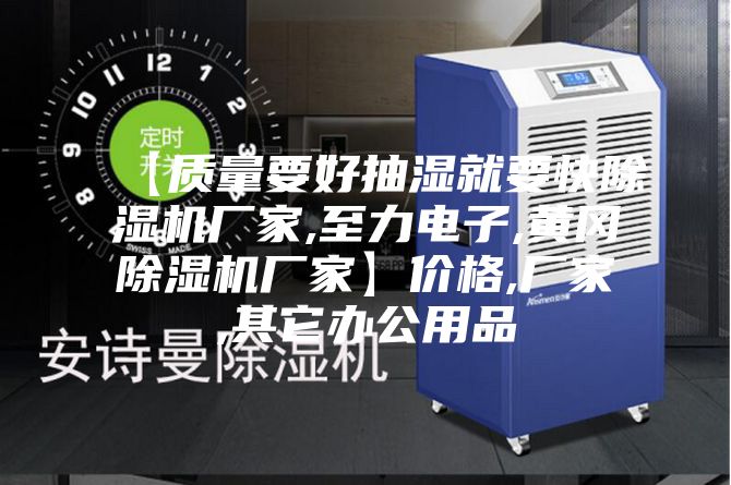 【质量要好抽湿就要快除湿机厂家,至力电子,黄冈除湿机厂家】价格,厂家,其它办公用品