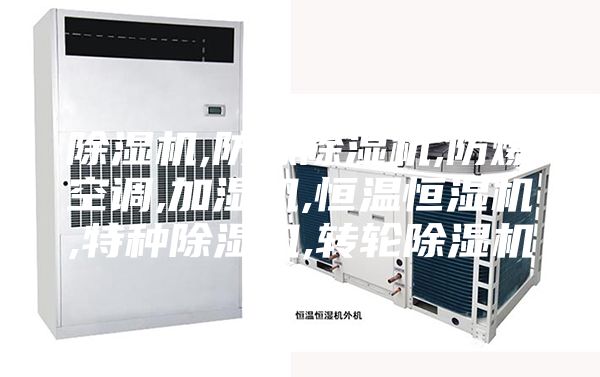 除湿机,防爆除湿机,防爆空调,加湿机,恒温恒湿机,特种除湿机,转轮除湿机