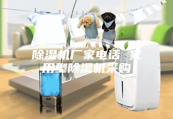 除湿机厂家电话 家用型除湿机采购