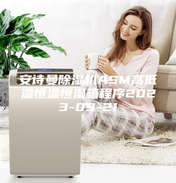 安诗曼除湿机ASM高低温恒温恒湿箱程序2023-09-21