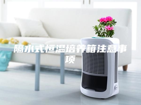 隔水式恒温培养箱注意事项