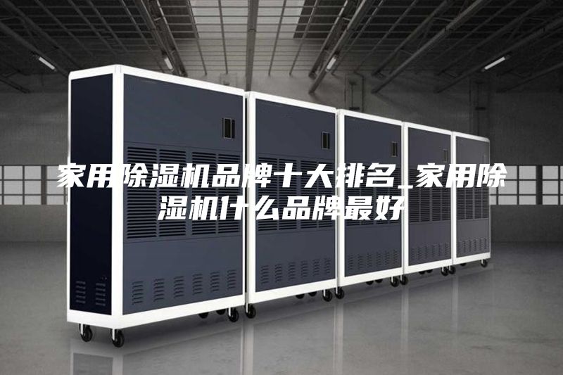 家用除湿机品牌十大排名_家用除湿机什么品牌最好
