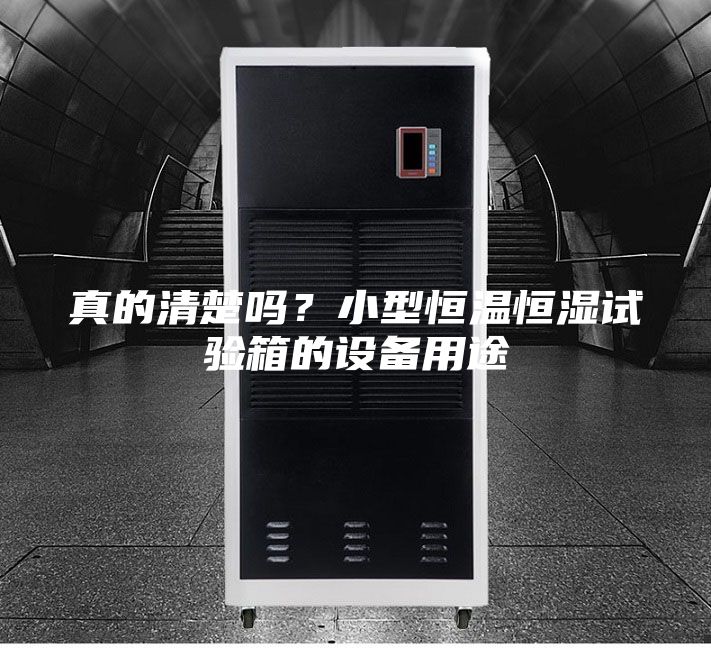 真的清楚吗？小型恒温恒湿试验箱的设备用途