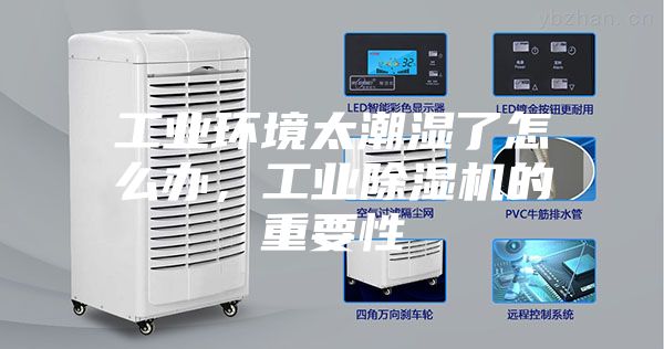 工业环境太潮湿了怎么办，工业除湿机的重要性