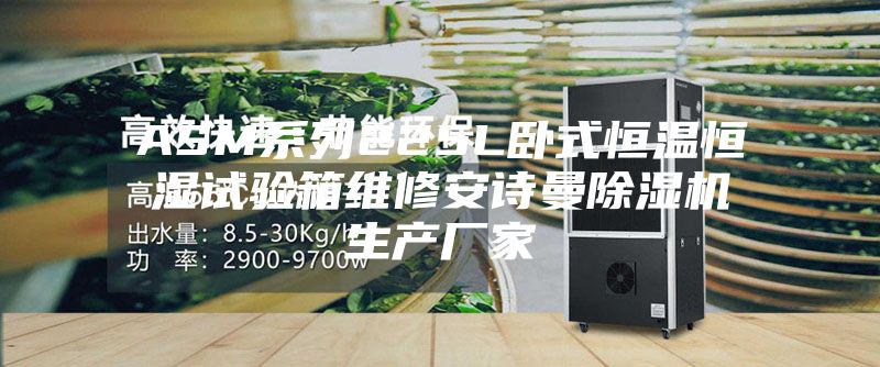ASM系列225L卧式恒温恒湿试验箱维修安诗曼除湿机生产厂家