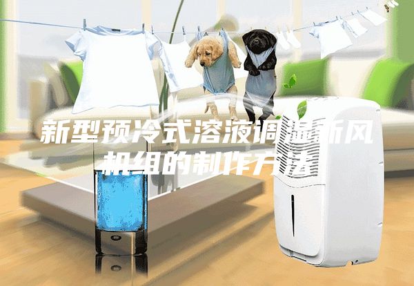 新型预冷式溶液调湿新风机组的制作方法