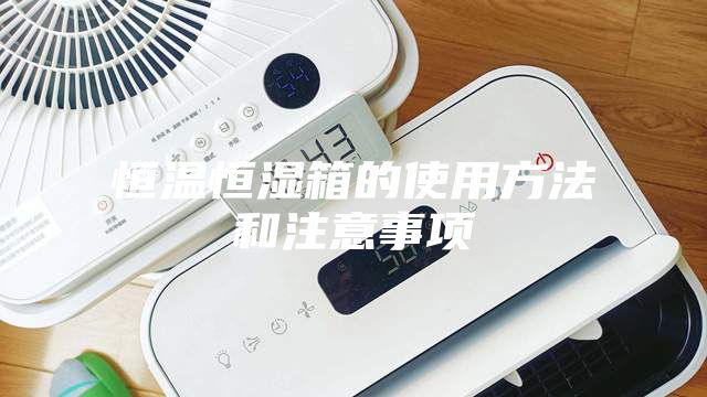 恒温恒湿箱的使用方法和注意事项