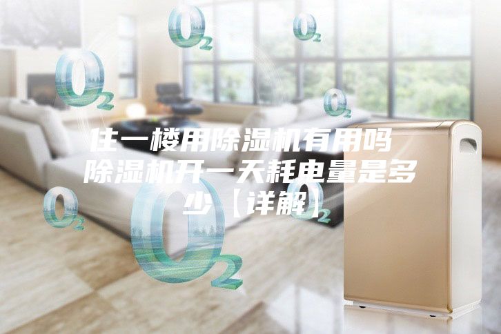住一楼用除湿机有用吗 除湿机开一天耗电量是多少【详解】