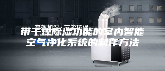 带干燥除湿功能的室内智能空气净化系统的制作方法