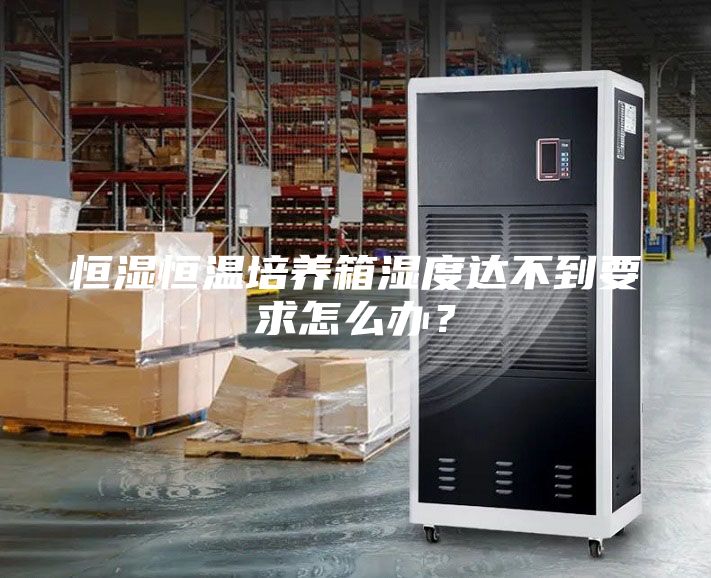 恒湿恒温培养箱湿度达不到要求怎么办？