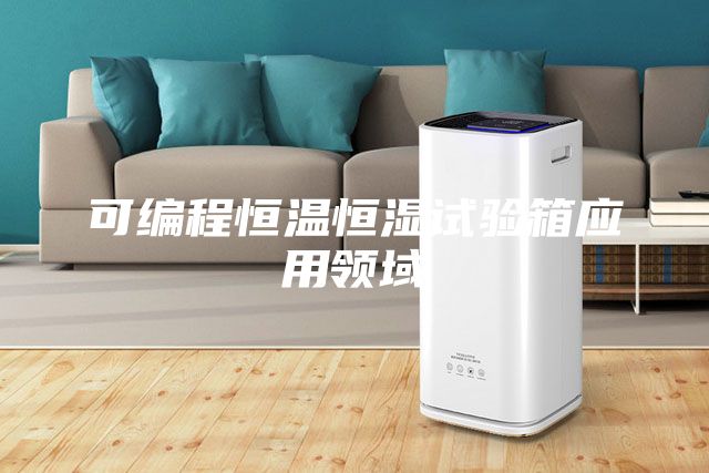 可编程恒温恒湿试验箱应用领域