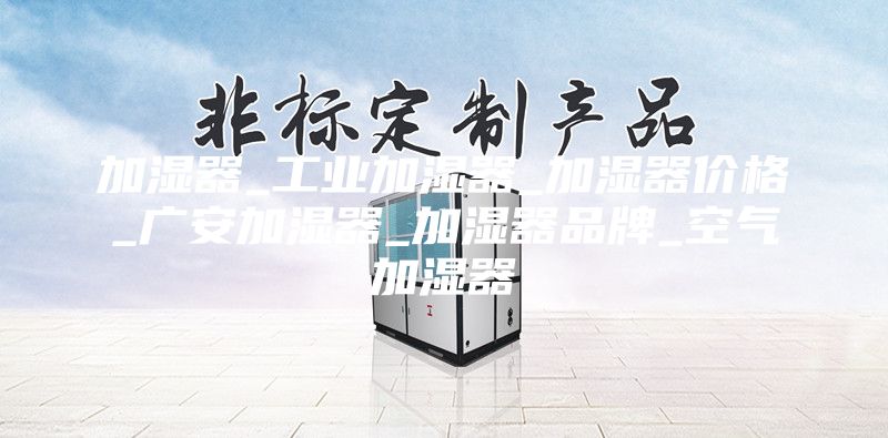 加湿器_工业加湿器_加湿器价格_广安加湿器_加湿器品牌_空气加湿器