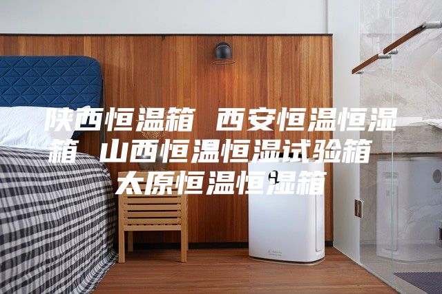 陕西恒温箱 西安恒温恒湿箱 山西恒温恒湿试验箱 太原恒温恒湿箱