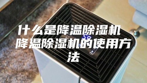 什么是降温除湿机 降温除湿机的使用方法