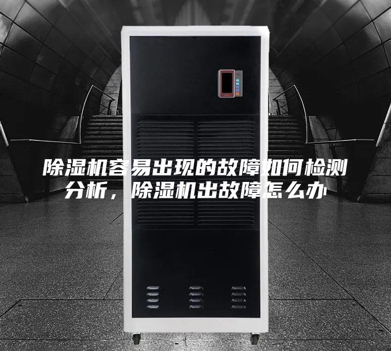 除湿机容易出现的故障如何检测分析，除湿机出故障怎么办