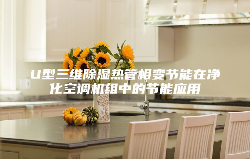U型三维除湿热管相变节能在净化空调机组中的节能应用