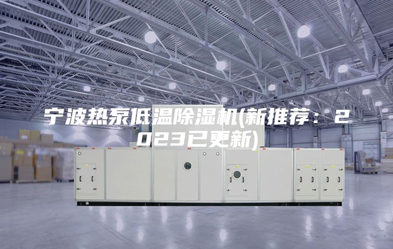 宁波热泵低温除湿机(新推荐：2023已更新)