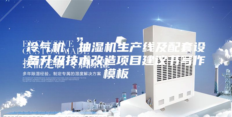 冷气机、抽湿机生产线及配套设备升级技术改造项目建议书写作模板
