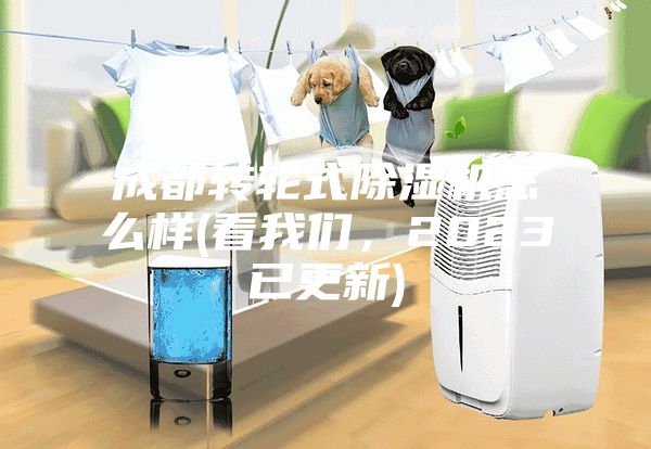 成都转轮式除湿机怎么样(看我们，2023已更新)
