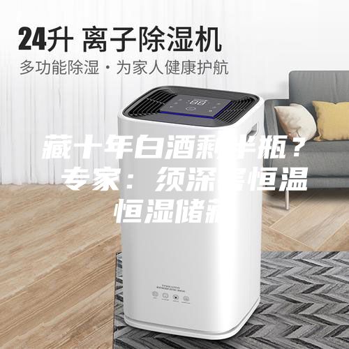 藏十年白酒剩半瓶？ 专家：须深窖恒温恒湿储藏