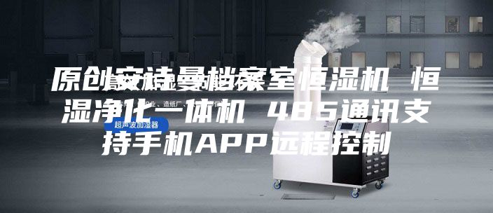 原创安诗曼档案室恒湿机 恒湿净化一体机 485通讯支持手机APP远程控制